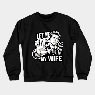 Let Me Ask My Wife: Husband's Ultimate Response Crewneck Sweatshirt